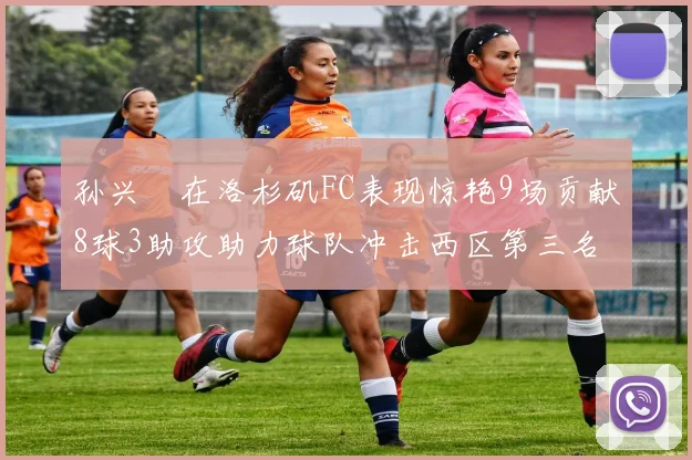 孙兴慜在洛杉矶FC表现惊艳9场贡献8球3助攻助力球队冲击西区第三名