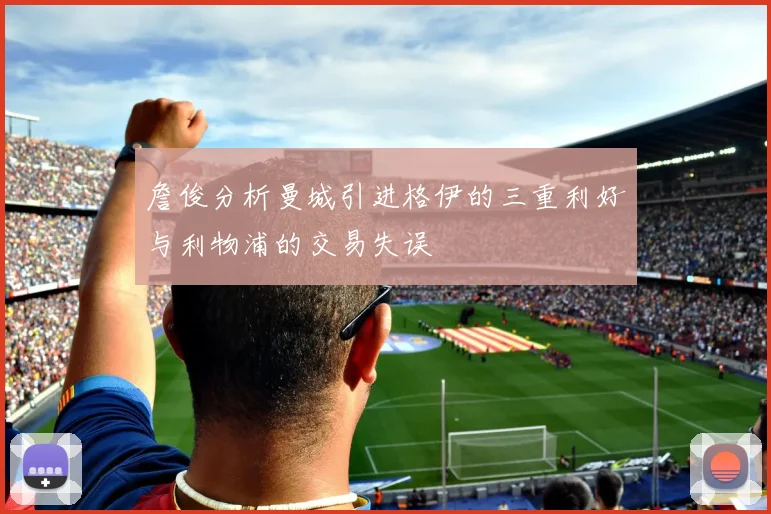 詹俊分析曼城引进格伊的三重利好与利物浦的交易失误