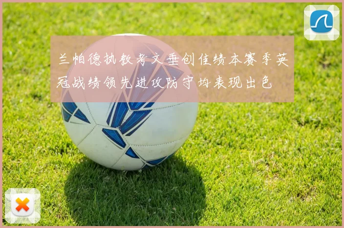 兰帕德执教考文垂创佳绩本赛季英冠战绩领先进攻防守均表现出色