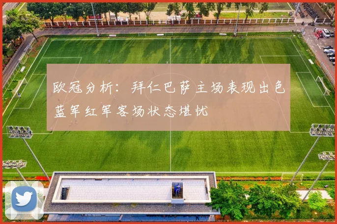 欧冠分析：拜仁巴萨主场表现出色蓝军红军客场状态堪忧